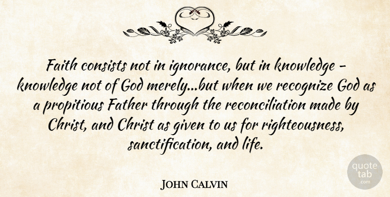 John Calvin Quote About Father, Ignorance, Christ: Faith Consists Not In Ignorance...