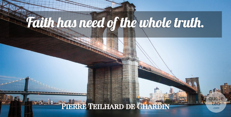 Pierre Teilhard de Chardin Quote About Needs, Whole Truth, Whole: Faith Has Need Of The...