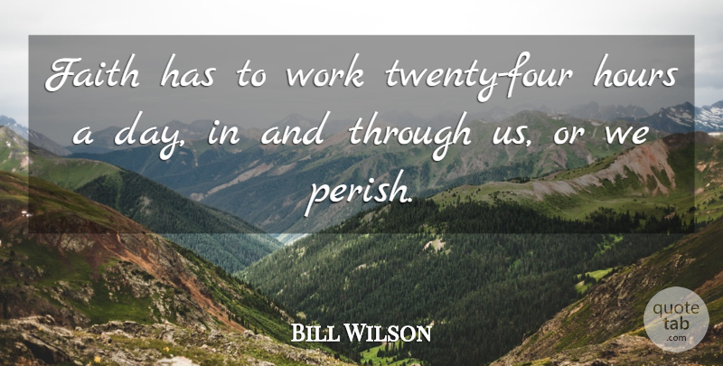 Bill Wilson Quote About Faith, Hours, Work: Faith Has To Work Twenty...