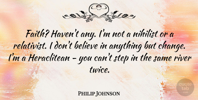 Philip Johnson Quote About Believe, Rivers, Steps: Faith Havent Any Im Not...
