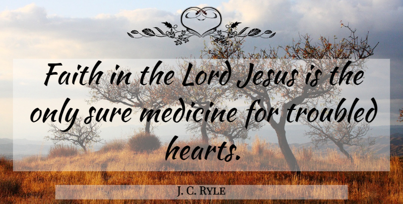 J. C. Ryle Quote About Jesus, Heart, Medicine: Faith In The Lord Jesus...
