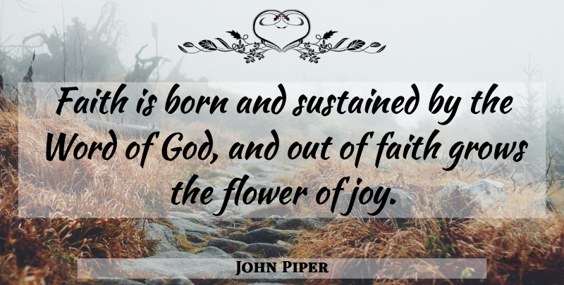 John Piper Quote About Flower, Joy, Born: Faith Is Born And Sustained...