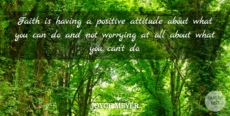 Joyce Meyer Quote About Attitude, Worry, Can Do: Faith Is Having A Positive...