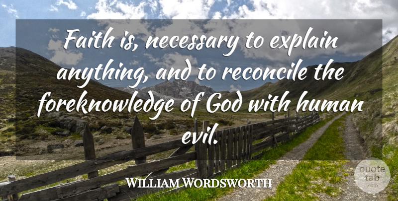 William Wordsworth Quote About Faith, Evil, Reconcile: Faith Is Necessary To Explain...