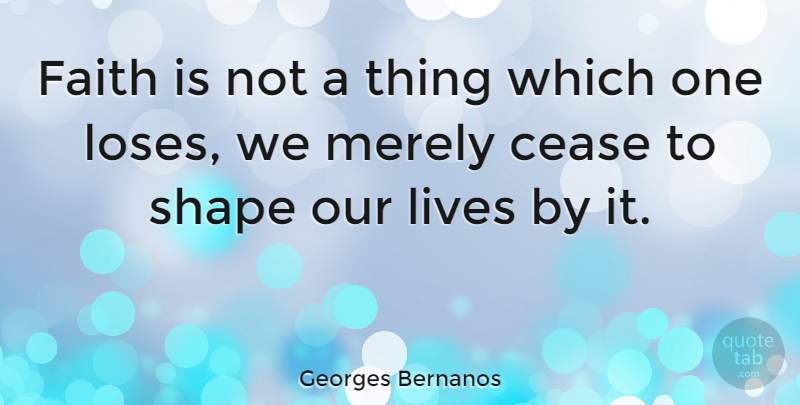 Georges Bernanos Quote About Shapes, Live By, Cease: Faith Is Not A Thing...