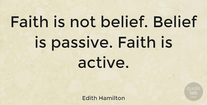 Edith Hamilton Quote About Inspirational, Belief, Passive: Faith Is Not Belief Belief...