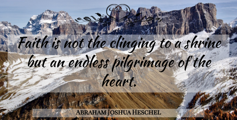 Abraham Joshua Heschel Quote About Faith, Heart, Shrines: Faith Is Not The Clinging...