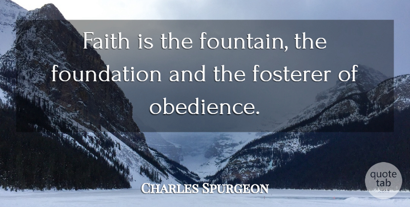 Charles Spurgeon Quote About Faith, Foundation, Obedience: Faith Is The Fountain The...