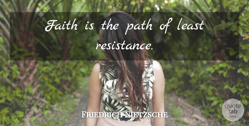 Friedrich Nietzsche Quote About Resistance, Path, Path Of Least Resistance: Faith Is The Path Of...