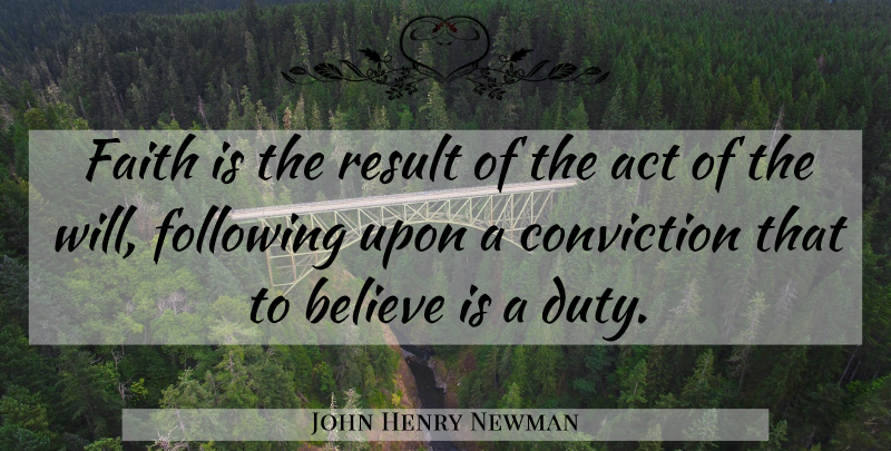 John Henry Newman Quote About Believe, Conviction, Results: Faith Is The Result Of...