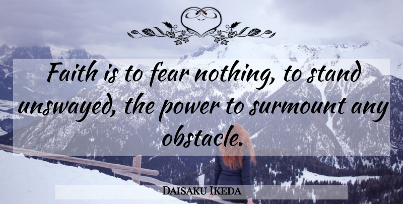 Daisaku Ikeda Quote About Obstacles, Fear Nothing: Faith Is To Fear Nothing...