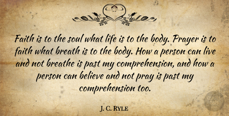 J. C. Ryle Quote About Prayer, Believe, Past: Faith Is To The Soul...