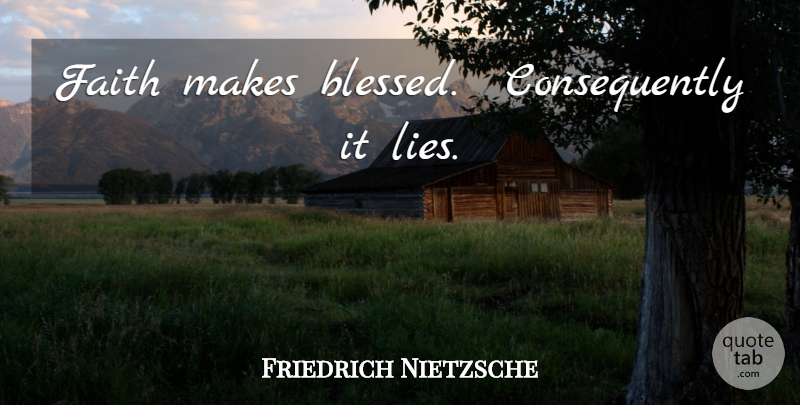Friedrich Nietzsche Quote About Faith, Lying, Blessed: Faith Makes Blessed Consequently It...