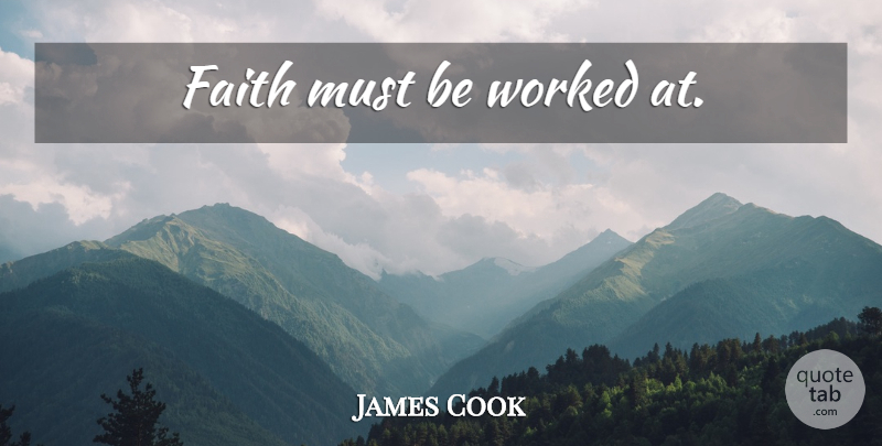 James Cook Quote About undefined: Faith Must Be Worked At...