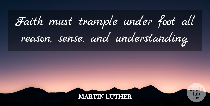 Martin Luther Quote About Faith, War, Feet: Faith Must Trample Under Foot...