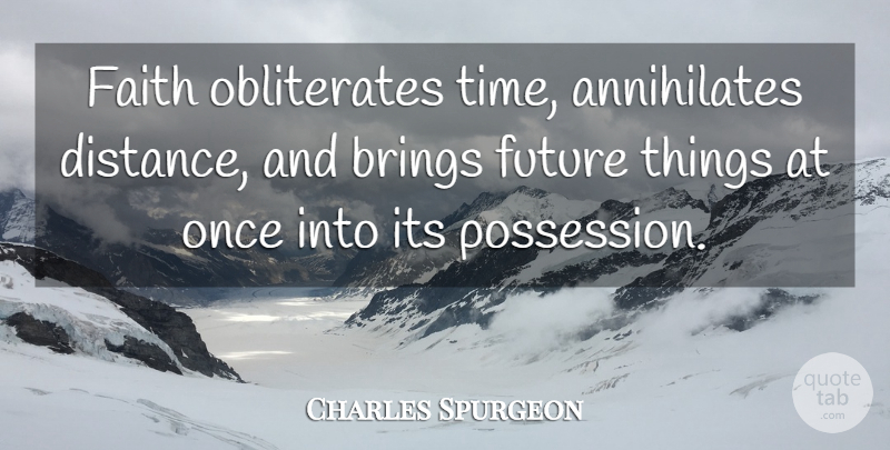 Charles Spurgeon Quote About Faith, Distance, Possession: Faith Obliterates Time Annihilates Distance...