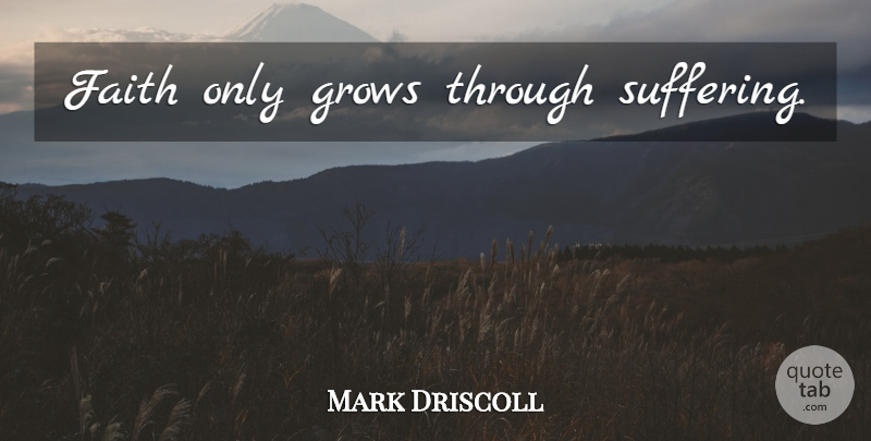 Mark Driscoll Quote About Faith, Religious, Suffering: Faith Only Grows Through Suffering...