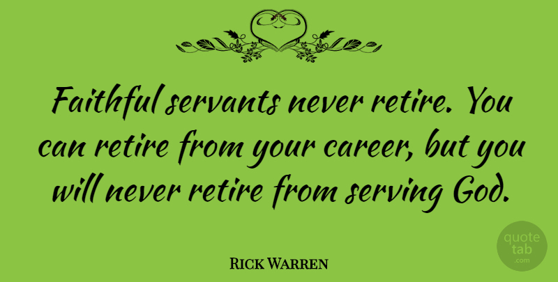 Rick Warren Quote About Reality, Careers, Faithful Servants: Faithful Servants Never Retire You...