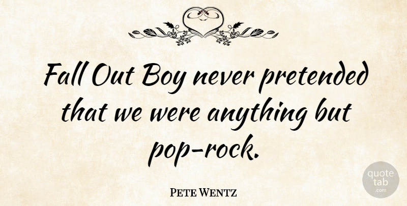 Pete Wentz Quote About Fall, Boys, Rocks: Fall Out Boy Never Pretended...
