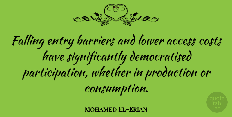Mohamed El-Erian Quote About Costs, Entry, Lower, Production, Whether: Falling Entry Barriers And Lower...