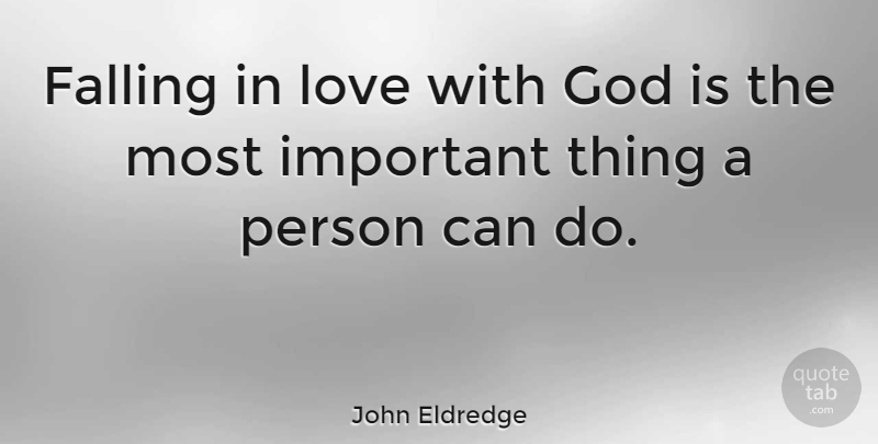 John Eldredge Quote About Falling In Love, Important, God Love: Falling In Love With God...