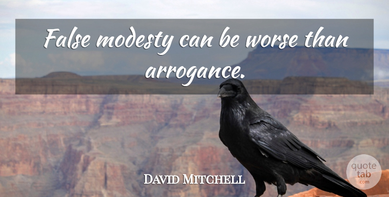 David Mitchell Quote About Arrogance, Modesty, False Modesty: False Modesty Can Be Worse...