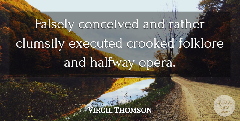 Virgil Thomson Quote About Conceived, Crooked, Falsely, Folklore, Halfway: Falsely Conceived And Rather Clumsily...