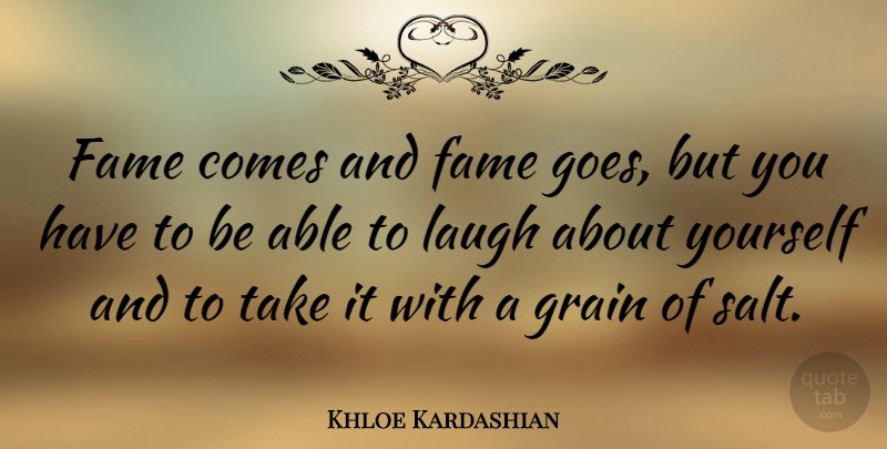 Khloe Kardashian Quote About Laughing, Able, Salt: Fame Comes And Fame Goes...