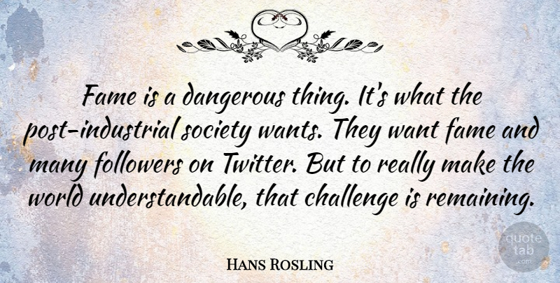 Hans Rosling Quote About Dangerous, Followers, Society: Fame Is A Dangerous Thing...