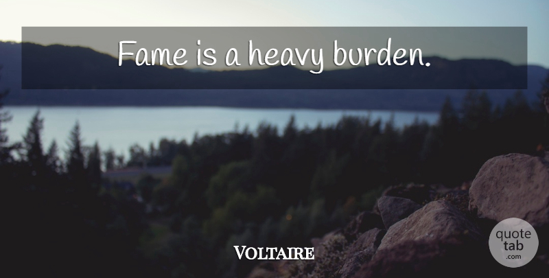 Voltaire Quote About Fame, Burden, Heavy Burdens: Fame Is A Heavy Burden...