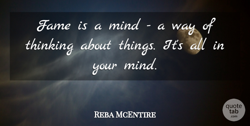 Reba McEntire Quote About Thinking, Mind, Way: Fame Is A Mind A...