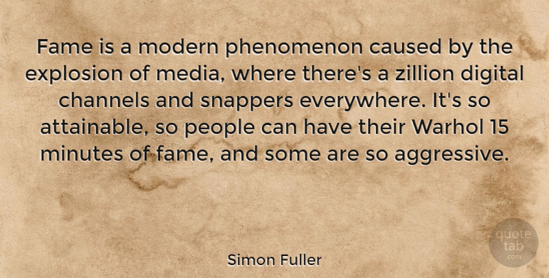 Simon Fuller Quote About Caused, Channels, Explosion, Minutes, Modern: Fame Is A Modern Phenomenon...