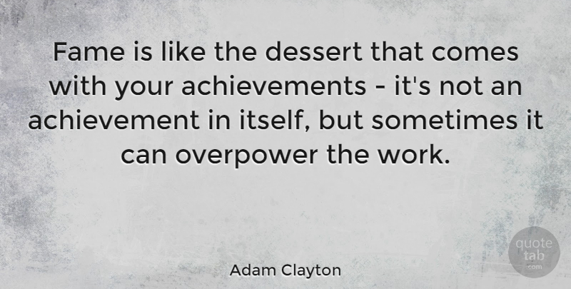 Adam Clayton Quote About Achievement, Work: Fame Is Like The Dessert...