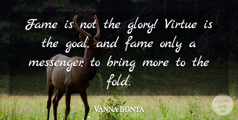 Vanna Bonta Quote About Attitude, Goal, Messengers: Fame Is Not The Glory...