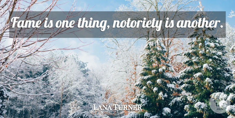 Lana Turner Quote About Fame, Notoriety, One Thing: Fame Is One Thing Notoriety...