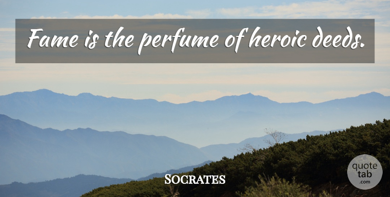Socrates Quote About Heroic Deeds, Fame, Perfume: Fame Is The Perfume Of...