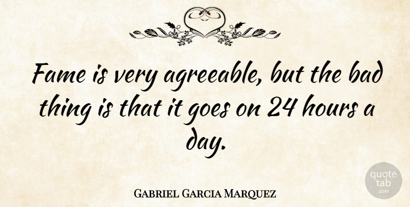 Gabriel Garcia Marquez Quote About Goes On, Fame, Hours: Fame Is Very Agreeable But...