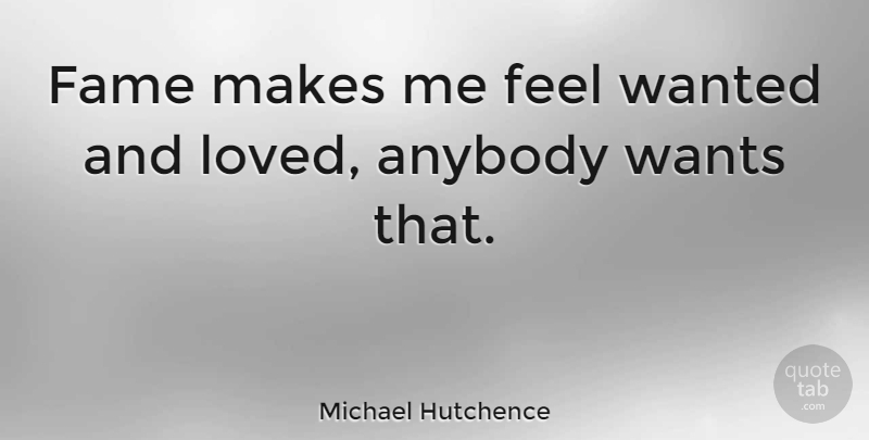 Michael Hutchence Quote About Love, Want, Fame: Fame Makes Me Feel Wanted...