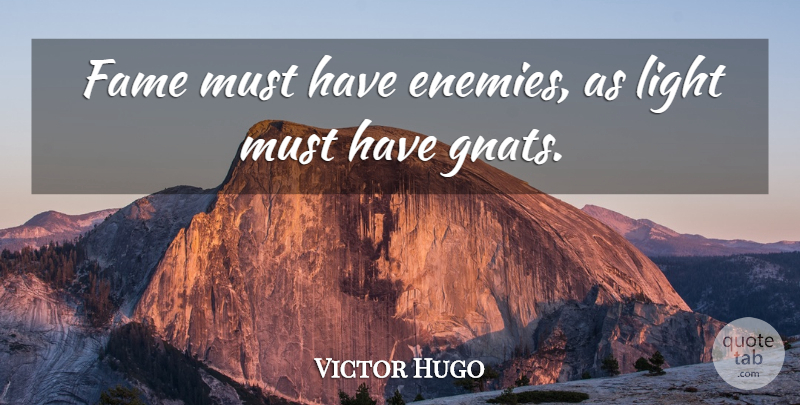 Victor Hugo Quote About Wisdom, Light, Gnats: Fame Must Have Enemies As...