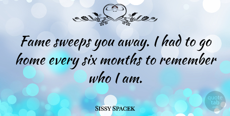 Sissy Spacek Quote About Home, Who I Am, Months: Fame Sweeps You Away I...