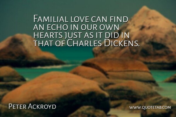 Peter Ackroyd Quote About Heart, Echoes, Dickens: Familial Love Can Find An...