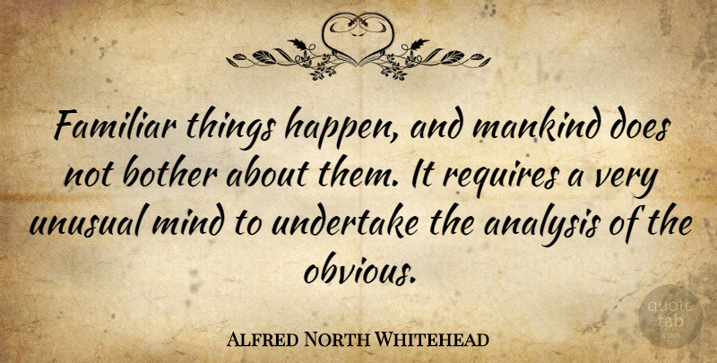 Alfred North Whitehead Quote About Bother, Familiar, Mankind, Mind, Requires: Familiar Things Happen And Mankind...