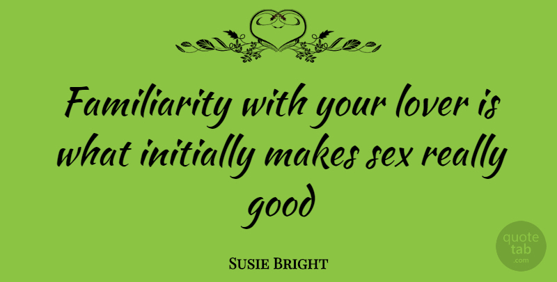 Susie Bright Quote About Sex, Lovers, Familiarity: Familiarity With Your Lover Is...