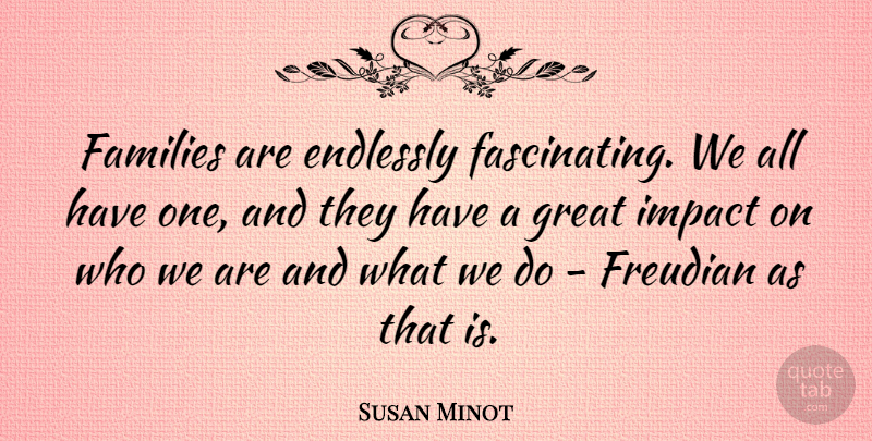 Susan Minot Quote About Endlessly, Great: Families Are Endlessly Fascinating We...