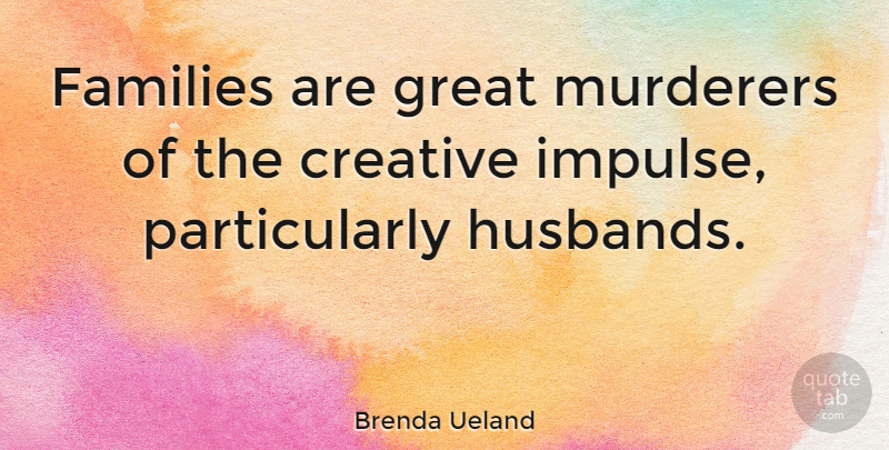 Brenda Ueland Quote About Great: Families Are Great Murderers Of...