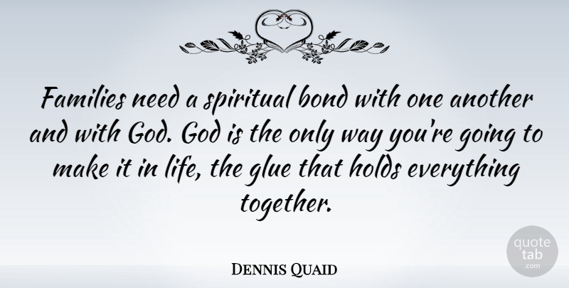 Dennis Quaid Quote About Bond, Families, Glue, God, Holds: Families Need A Spiritual Bond...