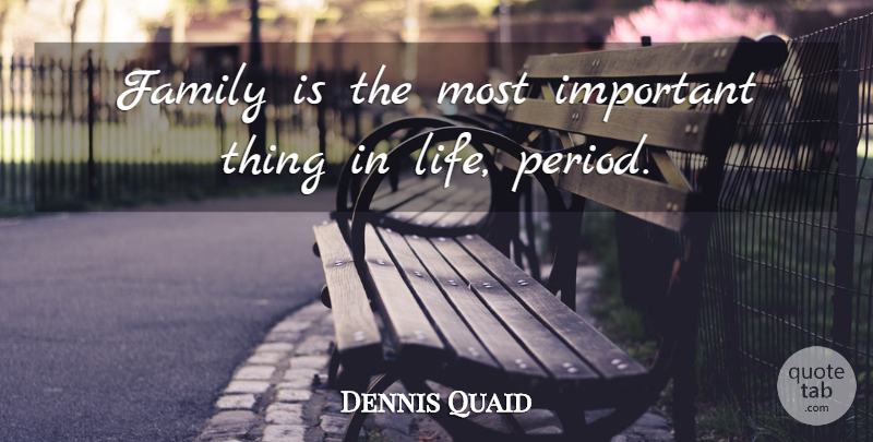 Dennis Quaid Quote About Family, Life: Family Is The Most Important...