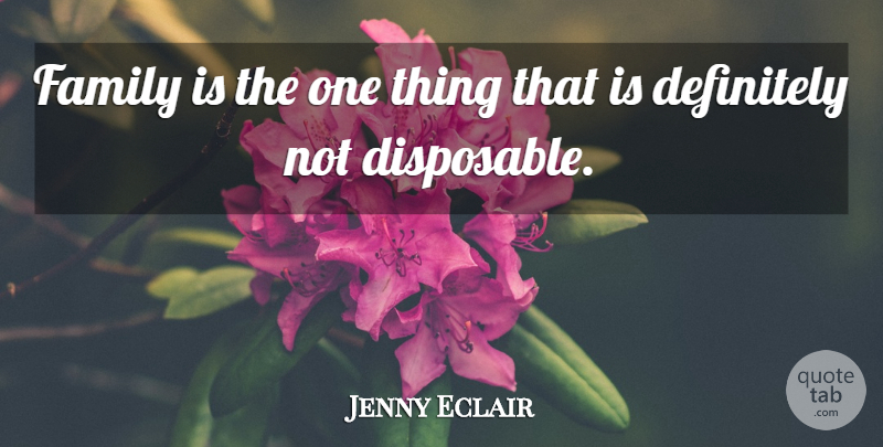 Jenny Eclair Quote About Family, Disposable, One Thing: Family Is The One Thing...