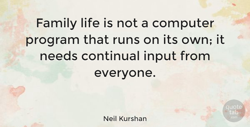 Neil Kurshan Quote About Computer, Family, Input, Life, Needs: Family Life Is Not A...