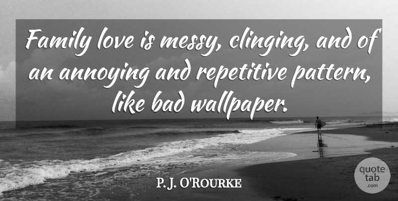 P. J. O'Rourke Quote About Family, Famous Love, Love Is: Family Love Is Messy Clinging...